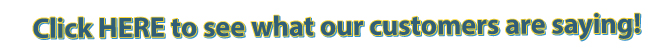 Click HERE to see what our customers are saying!Click HERE to see what our customers are saying!